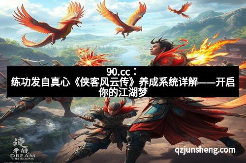 90.cc：练功发自真心《侠客风云传》养成系统详解——开启你的江湖梦