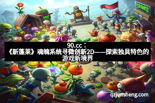 90.cc：《新蓬莱》魂魄系统寻微创新2D——探索独具特色的游戏新境界