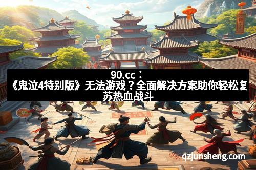 90.cc：《鬼泣4特别版》无法游戏？全面解决方案助你轻松复苏热血战斗